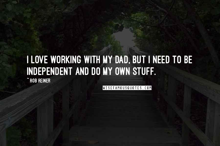 Rob Reiner Quotes: I love working with my dad, but I need to be independent and do my own stuff.