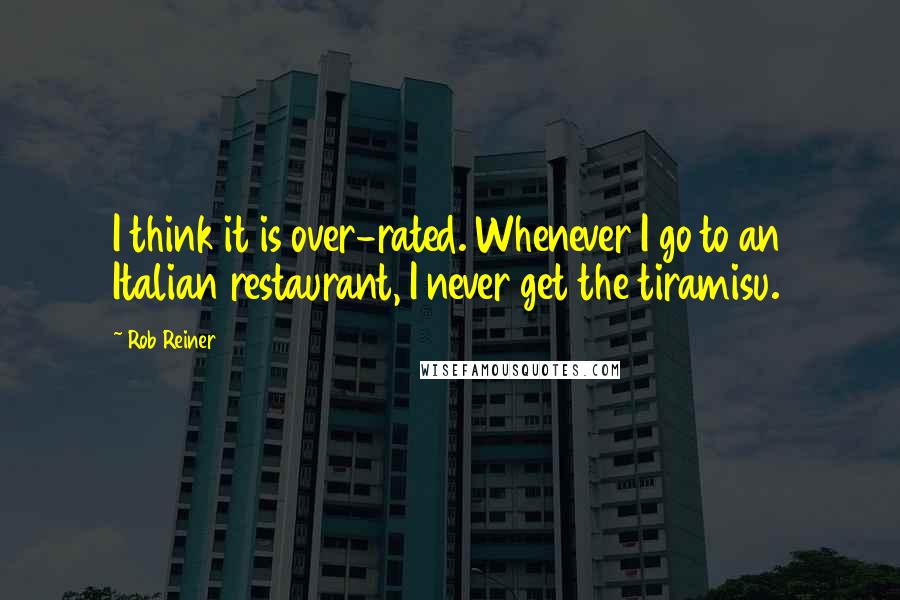 Rob Reiner Quotes: I think it is over-rated. Whenever I go to an Italian restaurant, I never get the tiramisu.