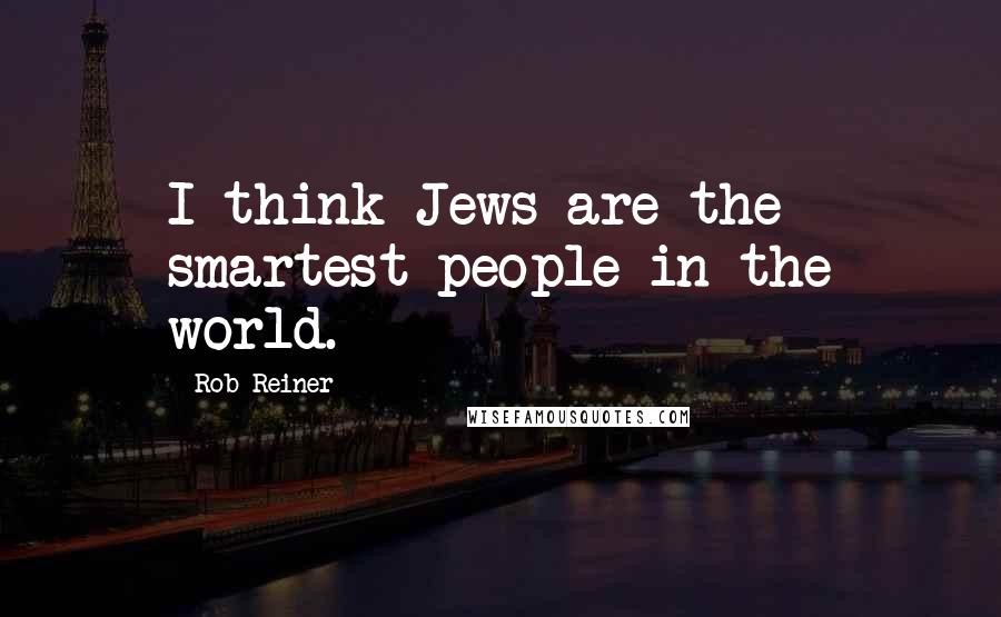 Rob Reiner Quotes: I think Jews are the smartest people in the world.