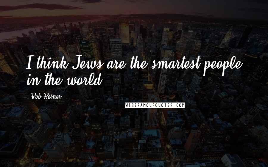 Rob Reiner Quotes: I think Jews are the smartest people in the world.