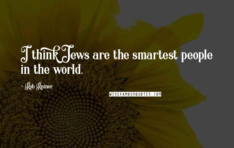 Rob Reiner Quotes: I think Jews are the smartest people in the world.