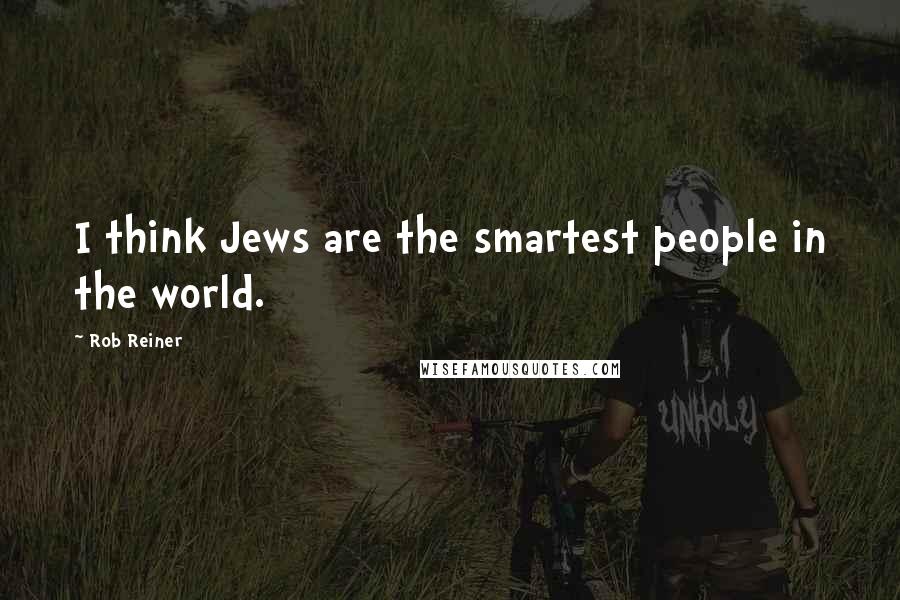 Rob Reiner Quotes: I think Jews are the smartest people in the world.