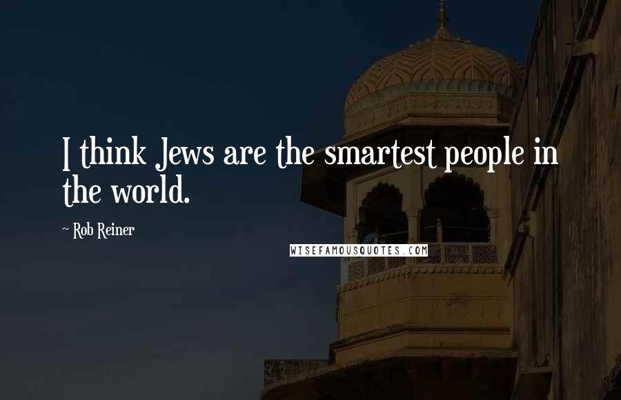 Rob Reiner Quotes: I think Jews are the smartest people in the world.