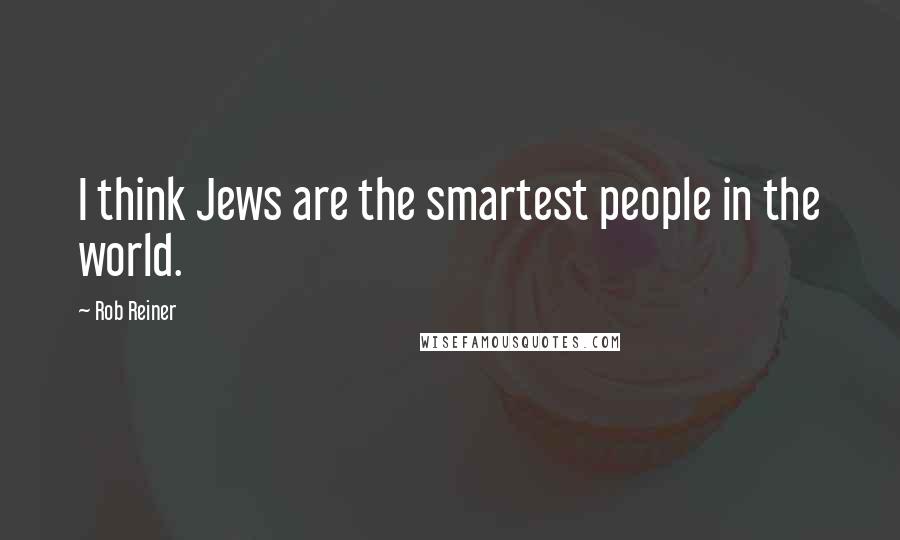 Rob Reiner Quotes: I think Jews are the smartest people in the world.