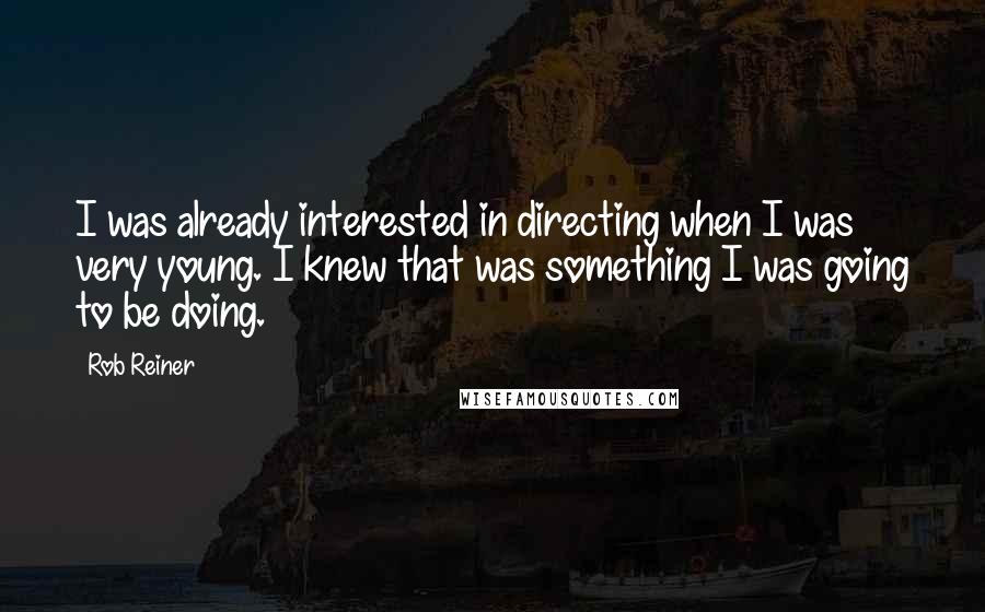 Rob Reiner Quotes: I was already interested in directing when I was very young. I knew that was something I was going to be doing.