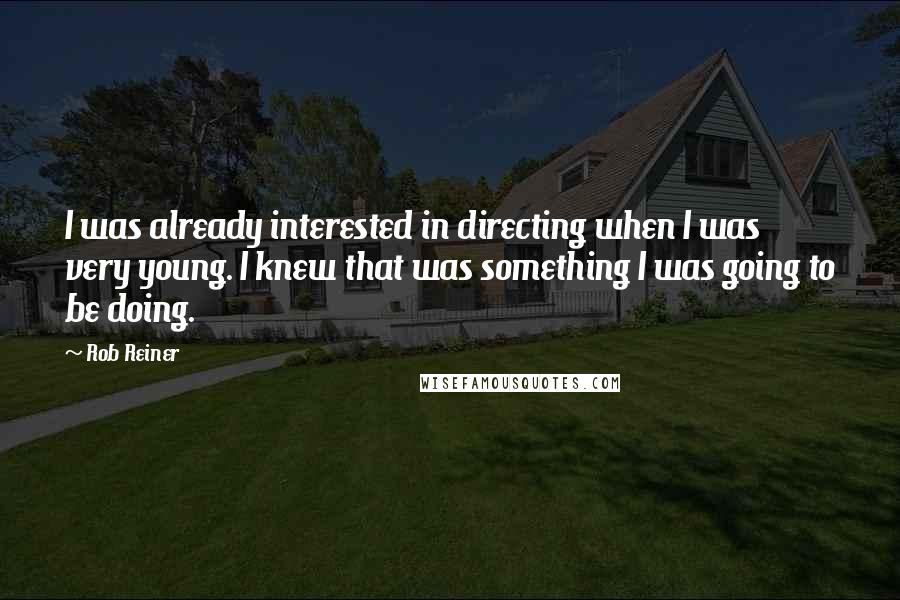 Rob Reiner Quotes: I was already interested in directing when I was very young. I knew that was something I was going to be doing.