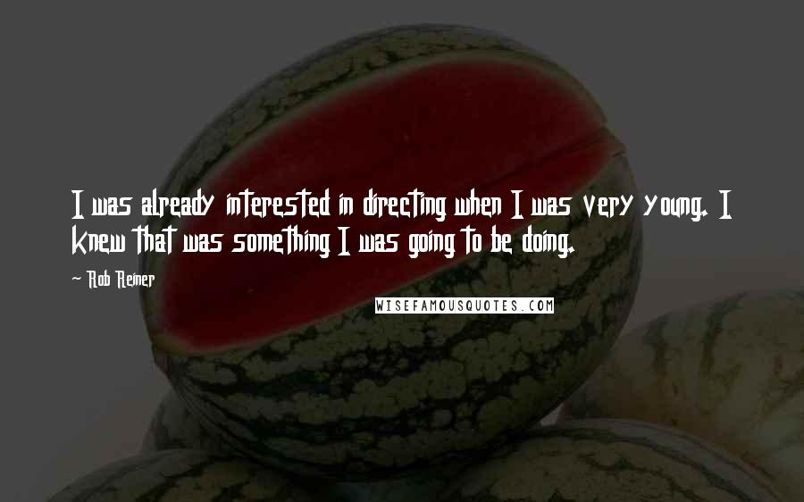 Rob Reiner Quotes: I was already interested in directing when I was very young. I knew that was something I was going to be doing.