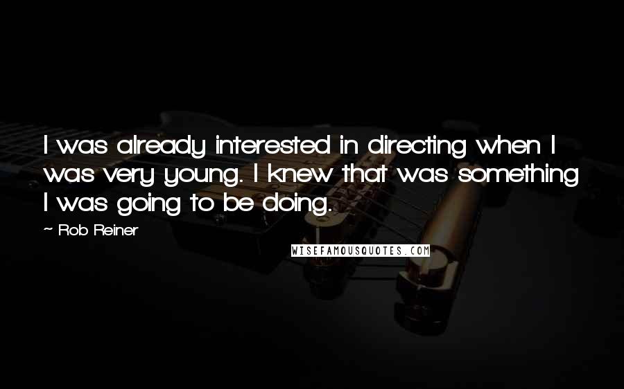 Rob Reiner Quotes: I was already interested in directing when I was very young. I knew that was something I was going to be doing.