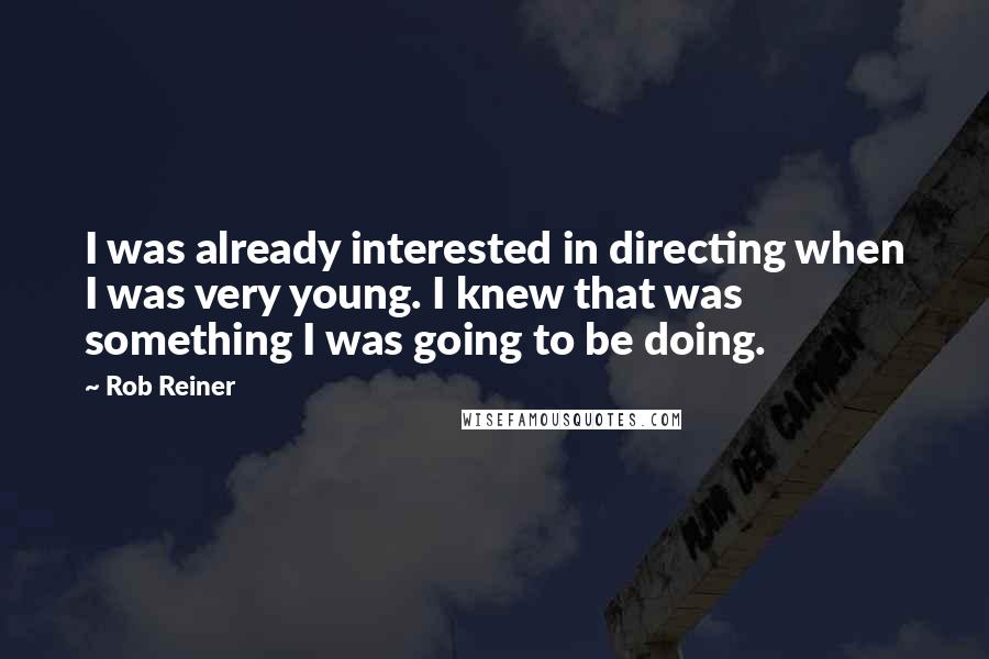 Rob Reiner Quotes: I was already interested in directing when I was very young. I knew that was something I was going to be doing.