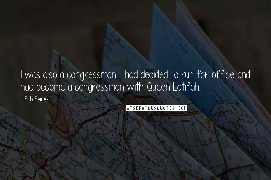 Rob Reiner Quotes: I was also a congressman. I had decided to run for office and had become a congressman with Queen Latifah.