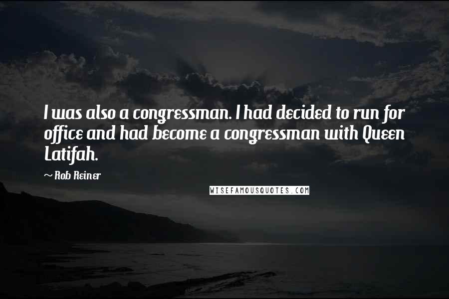 Rob Reiner Quotes: I was also a congressman. I had decided to run for office and had become a congressman with Queen Latifah.