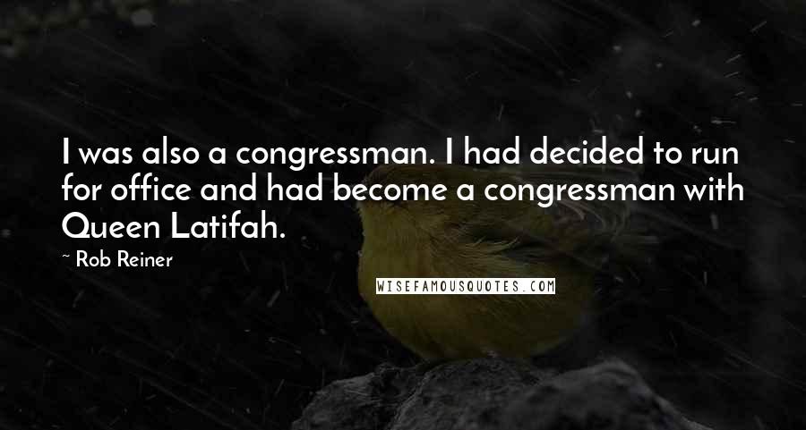 Rob Reiner Quotes: I was also a congressman. I had decided to run for office and had become a congressman with Queen Latifah.