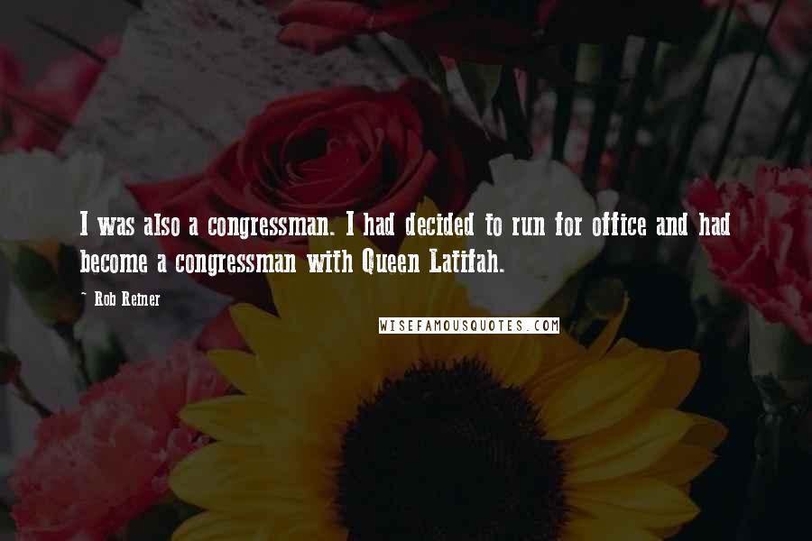 Rob Reiner Quotes: I was also a congressman. I had decided to run for office and had become a congressman with Queen Latifah.