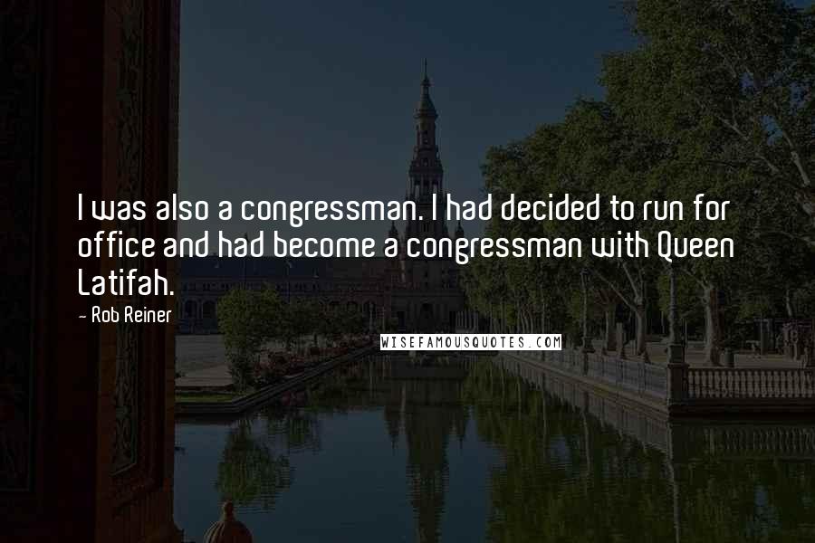 Rob Reiner Quotes: I was also a congressman. I had decided to run for office and had become a congressman with Queen Latifah.
