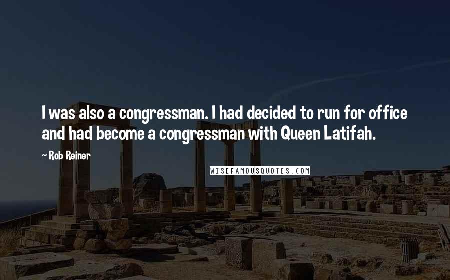 Rob Reiner Quotes: I was also a congressman. I had decided to run for office and had become a congressman with Queen Latifah.