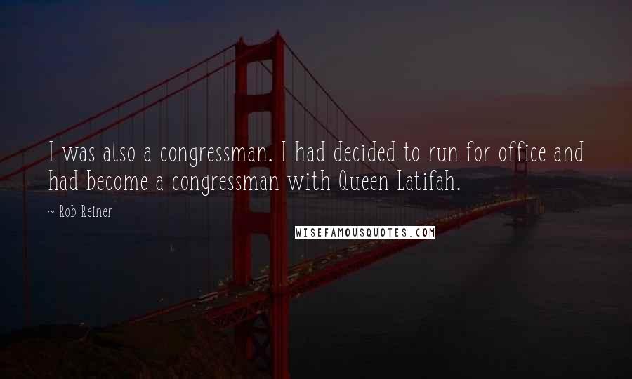 Rob Reiner Quotes: I was also a congressman. I had decided to run for office and had become a congressman with Queen Latifah.