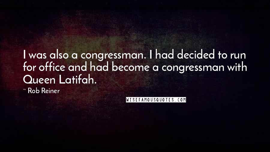 Rob Reiner Quotes: I was also a congressman. I had decided to run for office and had become a congressman with Queen Latifah.