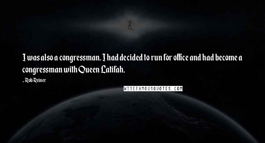 Rob Reiner Quotes: I was also a congressman. I had decided to run for office and had become a congressman with Queen Latifah.