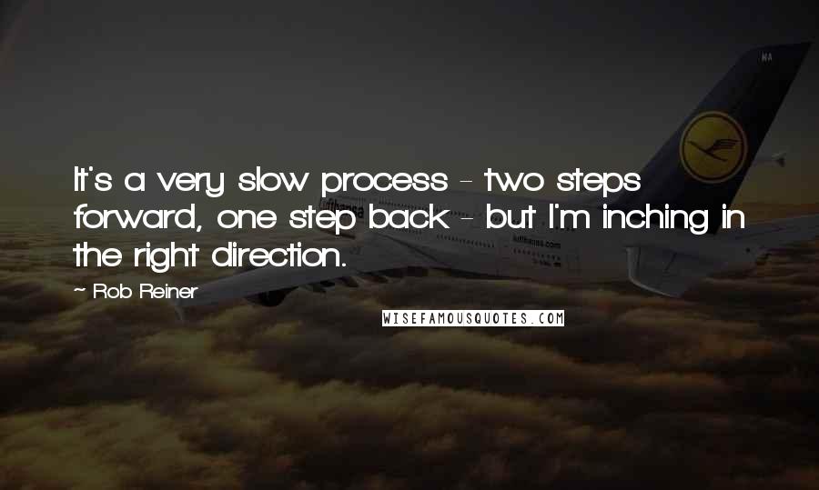 Rob Reiner Quotes: It's a very slow process - two steps forward, one step back - but I'm inching in the right direction.