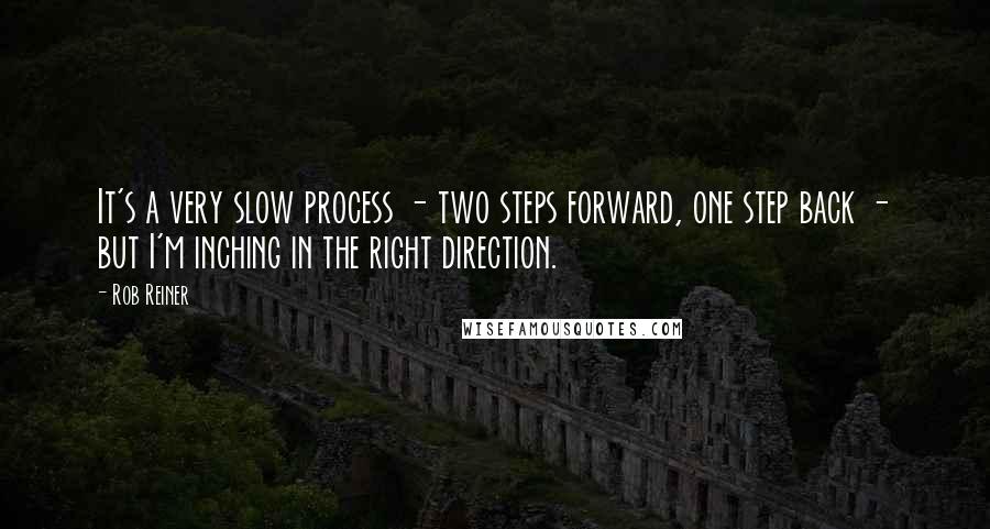 Rob Reiner Quotes: It's a very slow process - two steps forward, one step back - but I'm inching in the right direction.