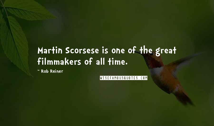 Rob Reiner Quotes: Martin Scorsese is one of the great filmmakers of all time.