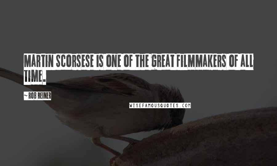 Rob Reiner Quotes: Martin Scorsese is one of the great filmmakers of all time.