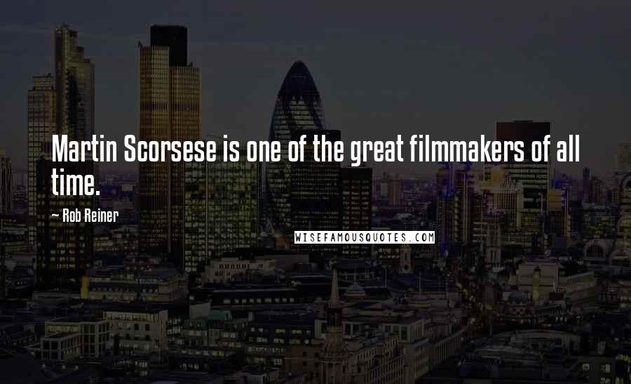 Rob Reiner Quotes: Martin Scorsese is one of the great filmmakers of all time.