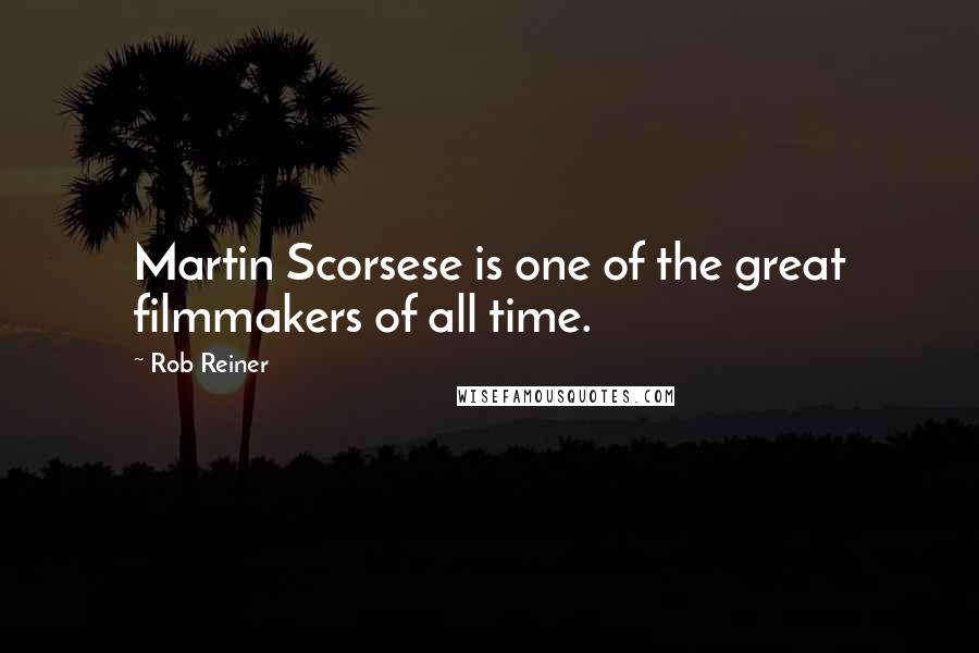 Rob Reiner Quotes: Martin Scorsese is one of the great filmmakers of all time.