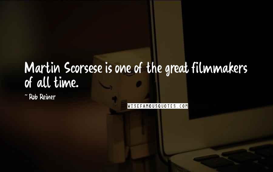 Rob Reiner Quotes: Martin Scorsese is one of the great filmmakers of all time.