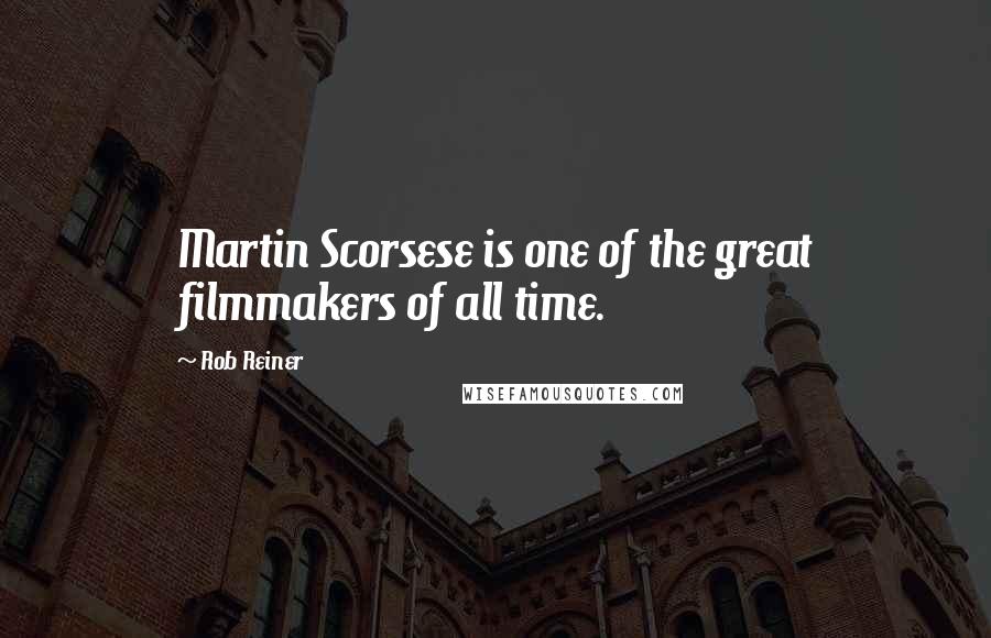 Rob Reiner Quotes: Martin Scorsese is one of the great filmmakers of all time.