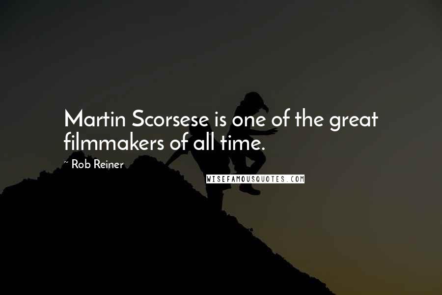 Rob Reiner Quotes: Martin Scorsese is one of the great filmmakers of all time.