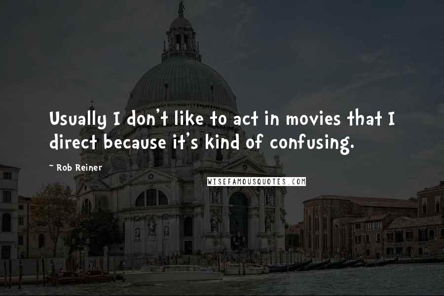 Rob Reiner Quotes: Usually I don't like to act in movies that I direct because it's kind of confusing.