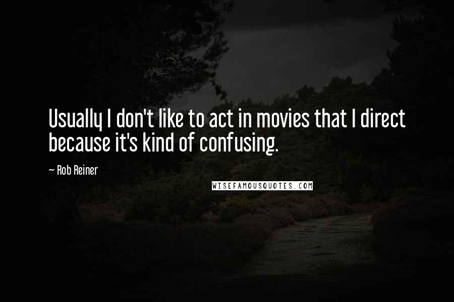 Rob Reiner Quotes: Usually I don't like to act in movies that I direct because it's kind of confusing.