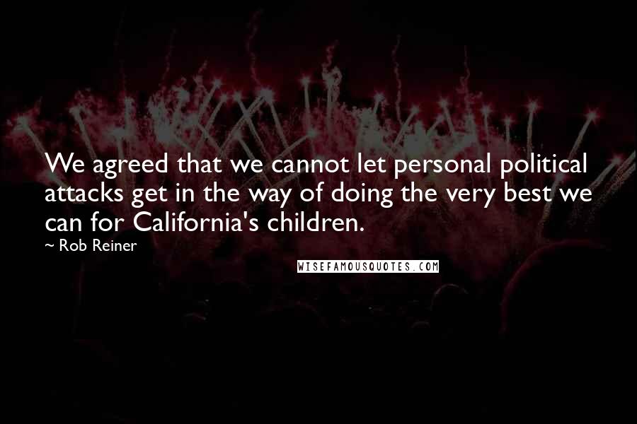 Rob Reiner Quotes: We agreed that we cannot let personal political attacks get in the way of doing the very best we can for California's children.