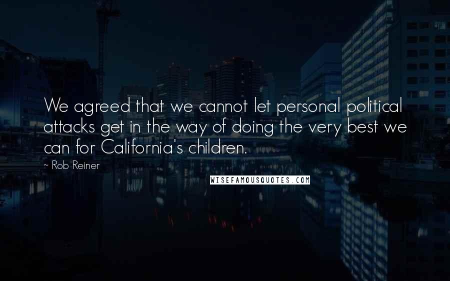 Rob Reiner Quotes: We agreed that we cannot let personal political attacks get in the way of doing the very best we can for California's children.