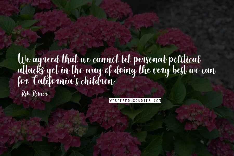 Rob Reiner Quotes: We agreed that we cannot let personal political attacks get in the way of doing the very best we can for California's children.