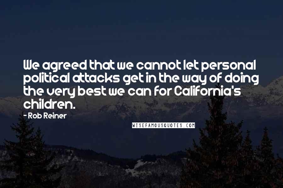 Rob Reiner Quotes: We agreed that we cannot let personal political attacks get in the way of doing the very best we can for California's children.