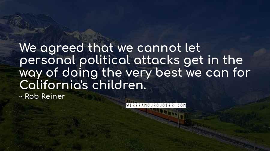 Rob Reiner Quotes: We agreed that we cannot let personal political attacks get in the way of doing the very best we can for California's children.