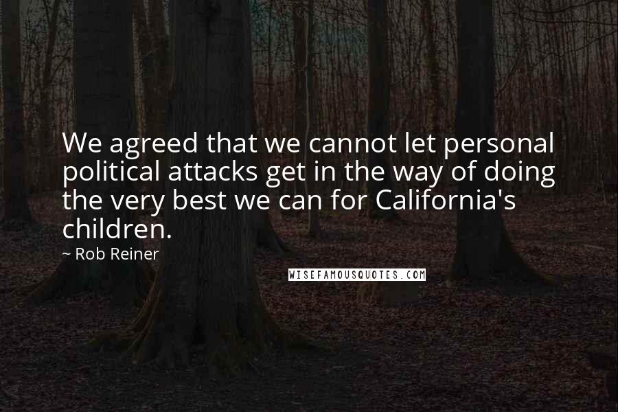 Rob Reiner Quotes: We agreed that we cannot let personal political attacks get in the way of doing the very best we can for California's children.