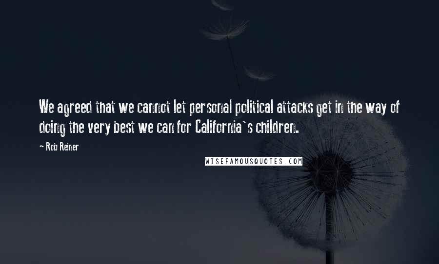 Rob Reiner Quotes: We agreed that we cannot let personal political attacks get in the way of doing the very best we can for California's children.