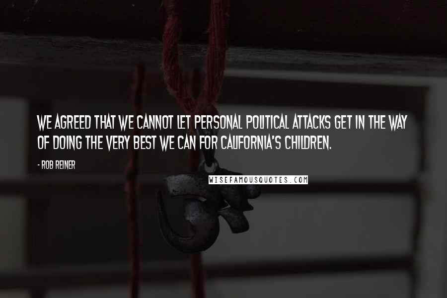 Rob Reiner Quotes: We agreed that we cannot let personal political attacks get in the way of doing the very best we can for California's children.