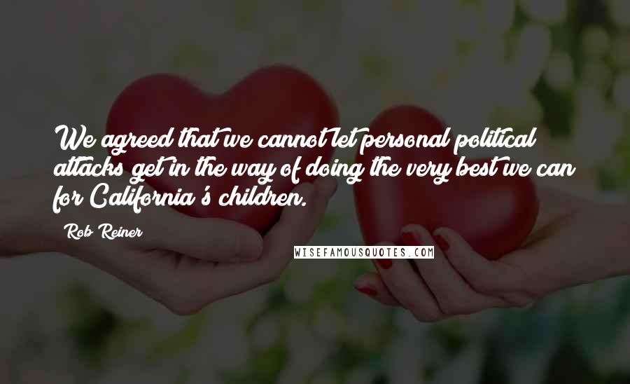 Rob Reiner Quotes: We agreed that we cannot let personal political attacks get in the way of doing the very best we can for California's children.