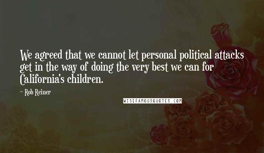 Rob Reiner Quotes: We agreed that we cannot let personal political attacks get in the way of doing the very best we can for California's children.