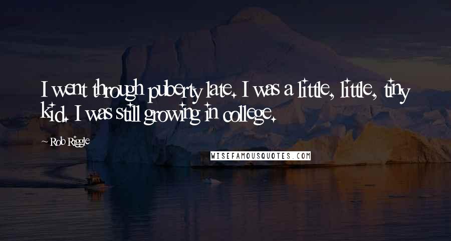 Rob Riggle Quotes: I went through puberty late. I was a little, little, tiny kid. I was still growing in college.