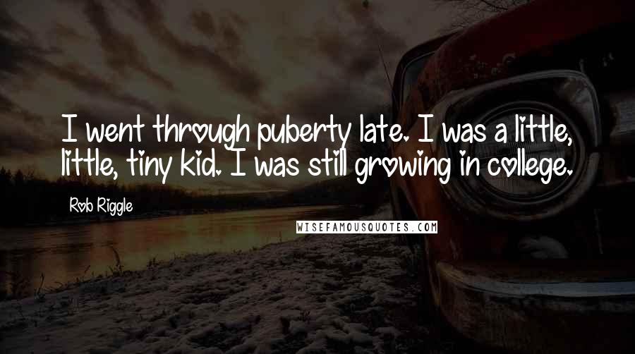 Rob Riggle Quotes: I went through puberty late. I was a little, little, tiny kid. I was still growing in college.