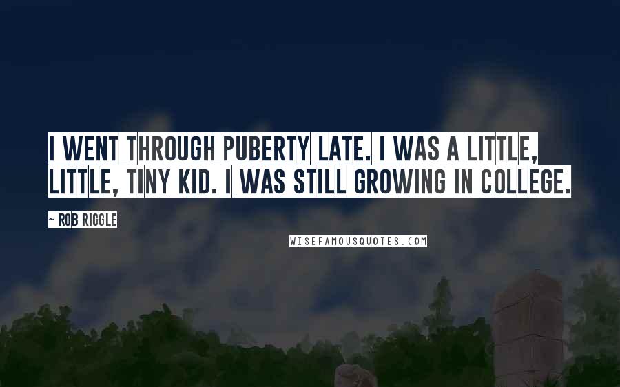 Rob Riggle Quotes: I went through puberty late. I was a little, little, tiny kid. I was still growing in college.