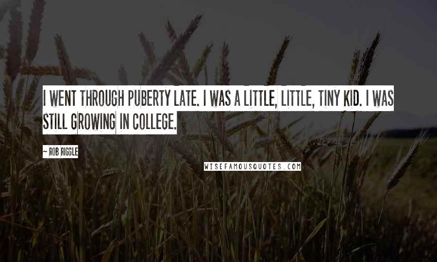 Rob Riggle Quotes: I went through puberty late. I was a little, little, tiny kid. I was still growing in college.