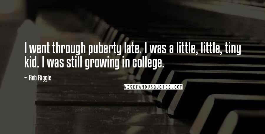 Rob Riggle Quotes: I went through puberty late. I was a little, little, tiny kid. I was still growing in college.