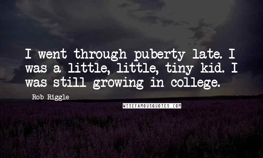 Rob Riggle Quotes: I went through puberty late. I was a little, little, tiny kid. I was still growing in college.