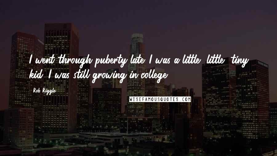 Rob Riggle Quotes: I went through puberty late. I was a little, little, tiny kid. I was still growing in college.